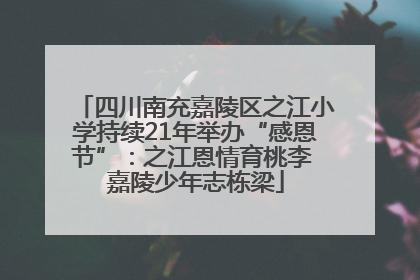 四川南充嘉陵区之江小学持续21年举办“感恩节”：之江恩情育桃李 嘉陵少年志栋梁