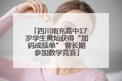 四川南充高中17岁学生黄灿获得“加码成绩单” 曾长期参加数学竞赛