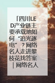 四川LED产业链主要承载地如何“追光逐电”？网络名人走进攀枝花找答案｜网络名人四川行