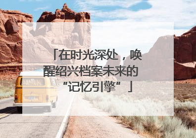 在时光深处，唤醒绍兴档案未来的“记忆引擎”