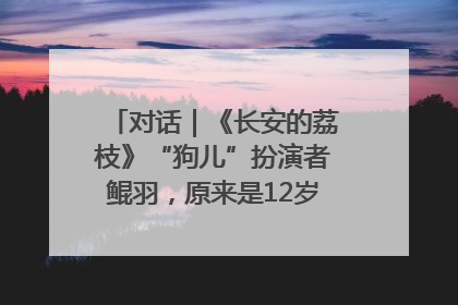 对话｜《长安的荔枝》“狗儿”扮演者鲲羽，原来是12岁“小戏骨”