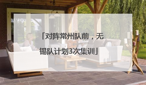 对阵常州队前，无锡队计划3次集训