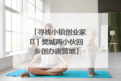 寻找小镇创业家㊳｜樊城两小伙回乡创办露营地