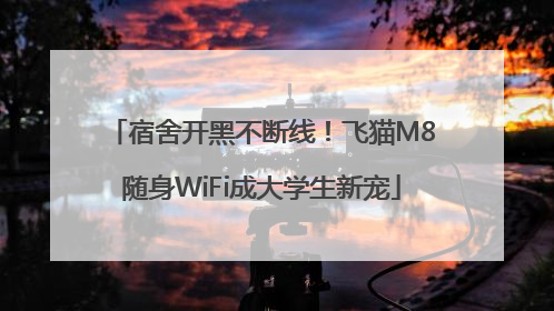 宿舍开黑不断线！飞猫M8随身WiFi成大学生新宠