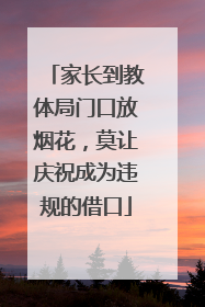 家长到教体局门口放烟花，莫让庆祝成为违规的借口