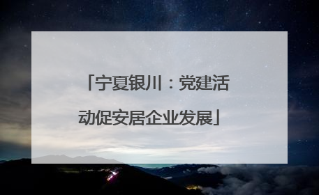 宁夏银川：党建活动促安居企业发展