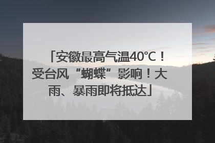 安徽最高气温40℃！受台风“蝴蝶”影响！大雨、暴雨即将抵达