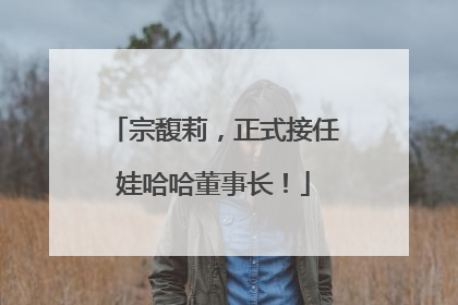 宗馥莉，正式接任娃哈哈董事长！