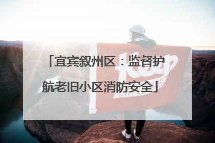 宜宾叙州区：监督护航老旧小区消防安全