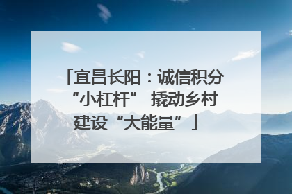 宜昌长阳：诚信积分“小杠杆” 撬动乡村建设“大能量”