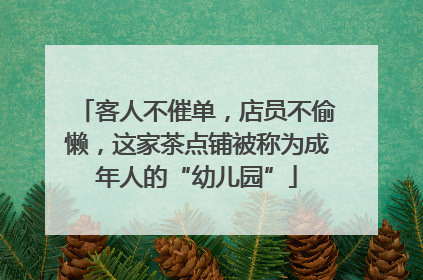 客人不催单，店员不偷懒，这家茶点铺被称为成年人的“幼儿园”