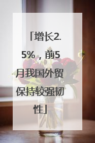 增长2.5%，前5月我国外贸保持较强韧性