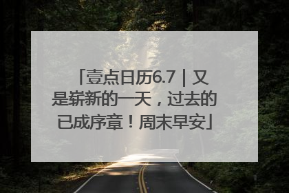 壹点日历6.7｜又是崭新的一天，过去的已成序章！周末早安