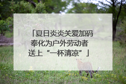 夏日炎炎关爱加码 奉化为户外劳动者送上“一杯清凉”