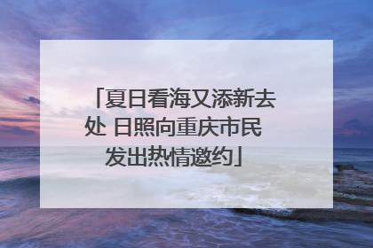 夏日看海又添新去处 日照向重庆市民发出热情邀约