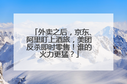 外卖之后，京东、阿里盯上酒旅，美团反杀即时零售！谁的火力更猛？