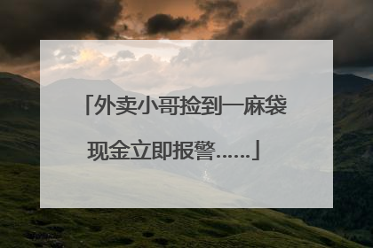 外卖小哥捡到一麻袋现金立即报警……