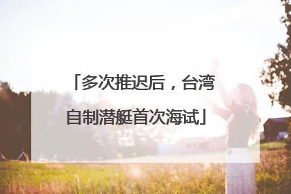 多次推迟后，台湾自制潜艇首次海试