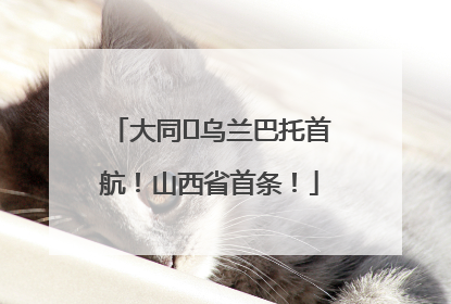 大同⇌乌兰巴托首航！山西省首条！