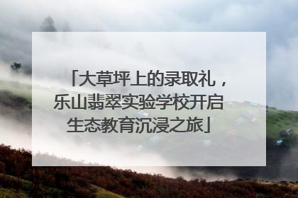 大草坪上的录取礼，乐山翡翠实验学校开启生态教育沉浸之旅
