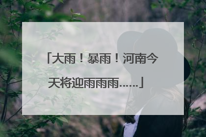 大雨！暴雨！河南今天将迎雨雨雨……
