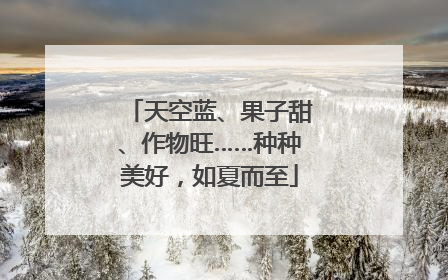 天空蓝、果子甜、作物旺……种种美好，如夏而至