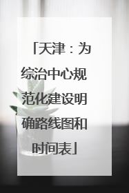 天津：为综治中心规范化建设明确路线图和时间表