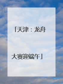 天津：龙舟大赛迎端午