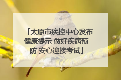 太原市疾控中心发布健康提示 做好疾病预防 安心迎接考试