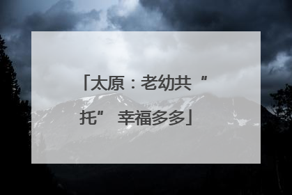 太原：老幼共“托” 幸福多多