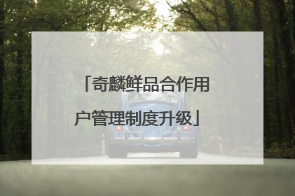 奇麟鲜品合作用户管理制度升级