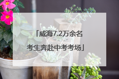 威海7.2万余名考生奔赴中考考场