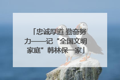 忠诚厚道 勤奋努力——记“全国文明家庭”韩林保一家
