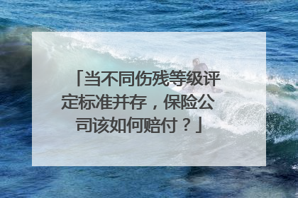当不同伤残等级评定标准并存，保险公司该如何赔付？