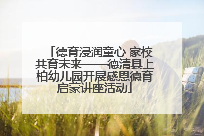 德育浸润童心 家校共育未来——德清县上柏幼儿园开展感恩德育启蒙讲座活动