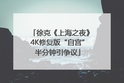 徐克《上海之夜》4K修复版“自宫”半分钟引争议