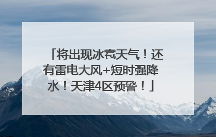 将出现冰雹天气！还有雷电大风+短时强降水！天津4区预警！