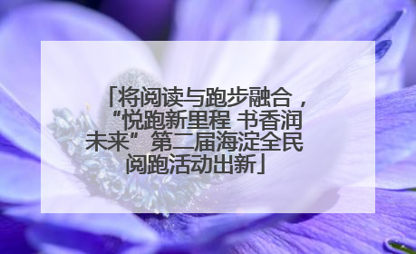 将阅读与跑步融合，“悦跑新里程 书香润未来”第二届海淀全民阅跑活动出新