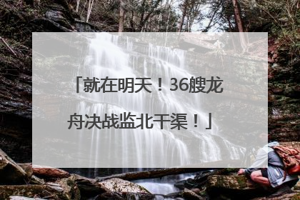 就在明天！36艘龙舟决战监北干渠！