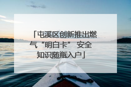 屯溪区创新推出燃气“明白卡” 安全知识随瓶入户