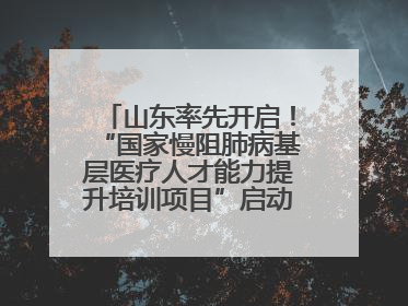 山东率先开启！“国家慢阻肺病基层医疗人才能力提升培训项目”启动会在济南召开