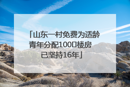 山东一村免费为适龄青年分配100㎡楼房 已坚持16年