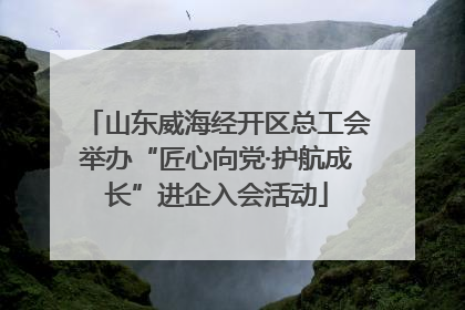 山东威海经开区总工会举办“匠心向党·护航成长”进企入会活动