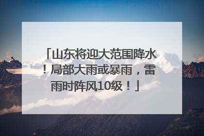 山东将迎大范围降水！局部大雨或暴雨，雷雨时阵风10级！