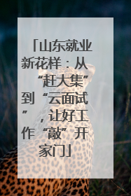 山东就业新花样：从“赶大集”到“云面试”，让好工作“敲”开家门