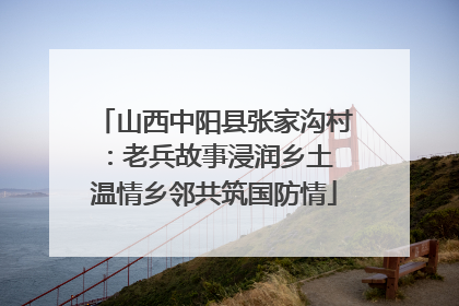 山西中阳县张家沟村：老兵故事浸润乡土 温情乡邻共筑国防情