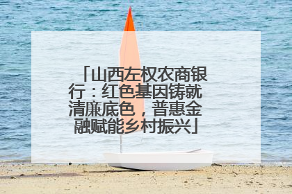 山西左权农商银行：红色基因铸就清廉底色，普惠金融赋能乡村振兴