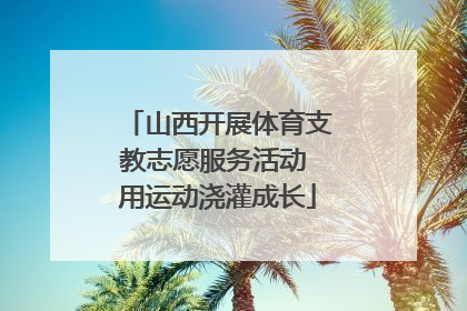 山西开展体育支教志愿服务活动 用运动浇灌成长