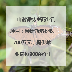 山钢锦绣里商业街项目：预计新增税收700万元，提供就业岗位900余个