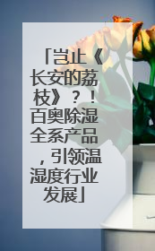 岂止《长安的荔枝》？！百奥除湿全系产品，引领温湿度行业发展